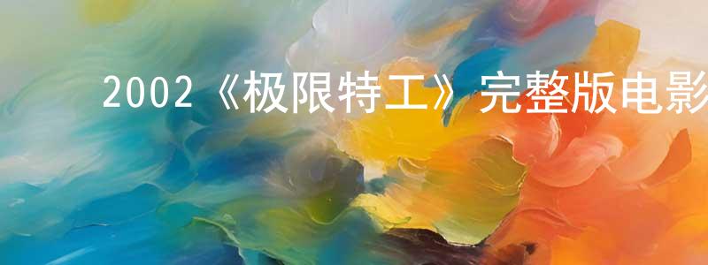 ﻿陈广育发布﻿2002《极限特工》完整版电影/在线观看/百度云-美剧天堂